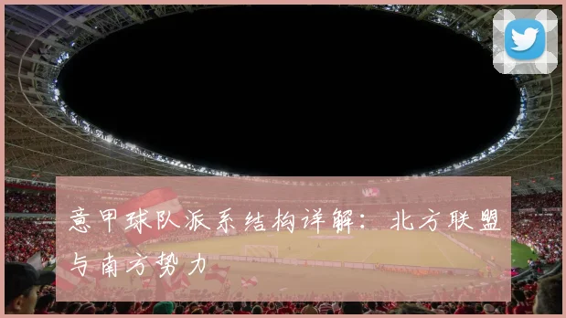 意甲球队派系结构详解：北方联盟与南方势力