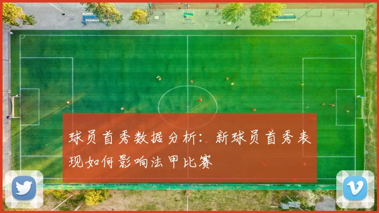 球员首秀数据分析：新球员首秀表现如何影响法甲比赛