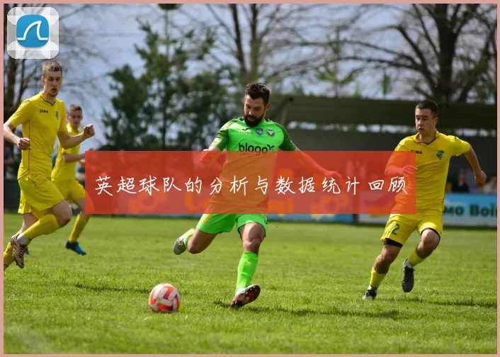 英超球队的分析与数据统计回顾