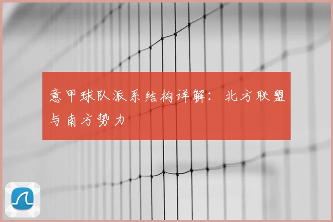 意甲球队派系结构详解:北方联盟与南方势力